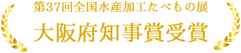 第37回全国水産加工たべもの展　大阪府知事賞受賞